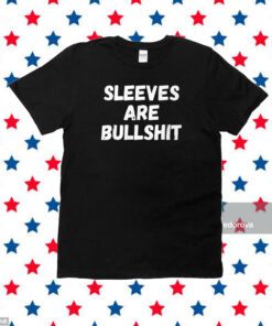 Sleeves Are Bullshit Shirt
