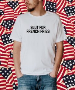 Slut For French Fries T-Shirt