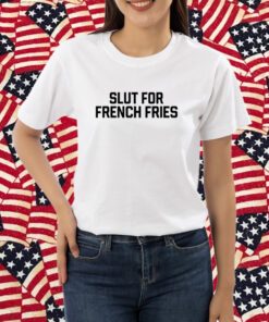 Slut For French Fries T-Shirt