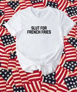 Slut For French Fries T-Shirt
