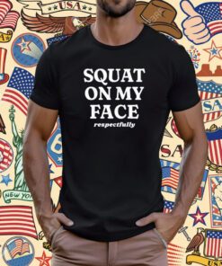 Squat On My Face Respectfully T-Shirt