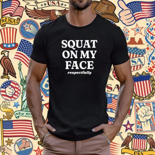 Squat On My Face Respectfully T-Shirt