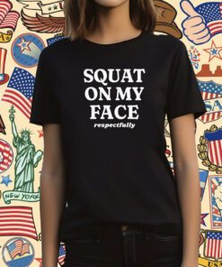 Squat On My Face Respectfully T-Shirt