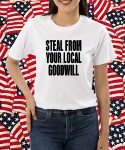 Steal From Your Local Goodwill Shirt