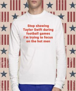 Stop Showing Taylor Swift During Football Games I’m Trying To Focus On The Hot Men Tee Shirt