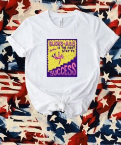 Sucks Ass Is The First Step To Success T-Shirt