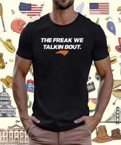 The Freak We Talkin Bout T-Shirt