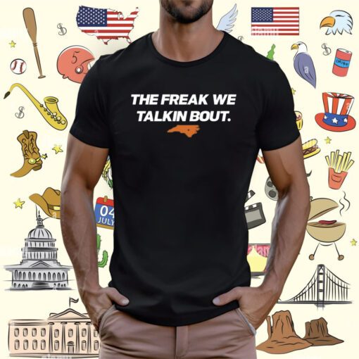 The Freak We Talkin Bout T-Shirt