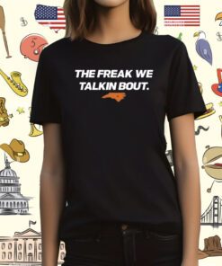 The Freak We Talkin Bout T-Shirt