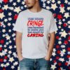 The Word Cringe Was Invented To Make You Feel Stupid For Caring T-Shirt