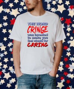The Word Cringe Was Invented To Make You Feel Stupid For Caring T-Shirt