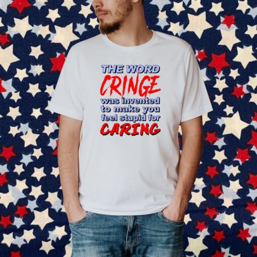 The Word Cringe Was Invented To Make You Feel Stupid For Caring T-Shirt