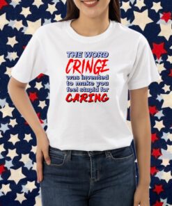 The Word Cringe Was Invented To Make You Feel Stupid For Caring T-Shirt