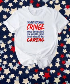The Word Cringe Was Invented To Make You Feel Stupid For Caring T-Shirt