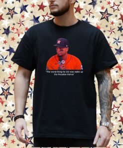 The Worst Thing He Did Was Wake Up The Houston Astros Shirt