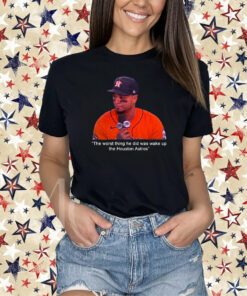 The Worst Thing He Did Was Wake Up The Houston Astros Shirt