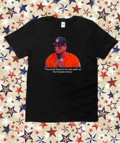 The Worst Thing He Did Was Wake Up The Houston Astros Shirt