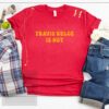 Travis Kelce Is Hot Tee Shirt