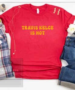 Travis Kelce Is Hot Tee Shirt