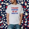 Trump Farted In My Mouth Shirt