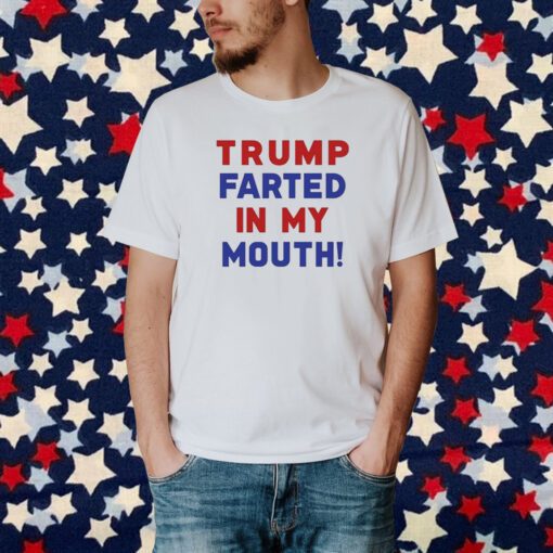 Trump Farted In My Mouth Shirt