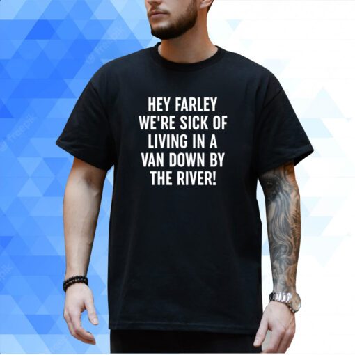 Uaw Hey Farley We're Sick Of Living In A Van Down By The River T-Shirt