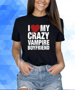Vibe2k I Love My Crazy Vampire Boyfriend Shirt