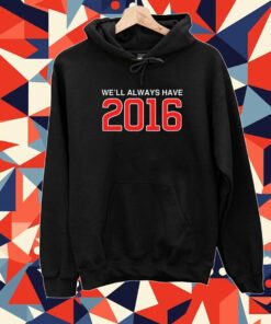 We'll Always Have 2016 Tee Shirt