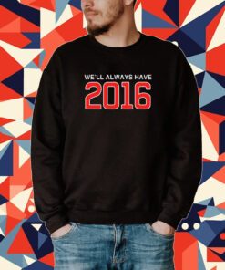 We'll Always Have 2016 Tee Shirt