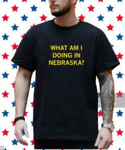 What Am I Doing In Nebraska? Shirt