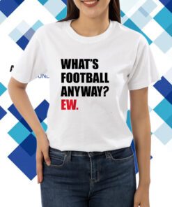 What's Football Anyway? Ew. Shirt