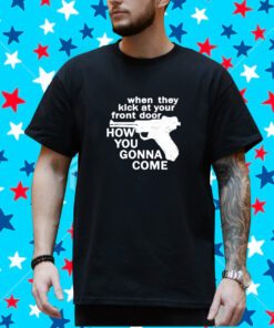 When They Kick At Your Front Door How You Gonna Come Shirt