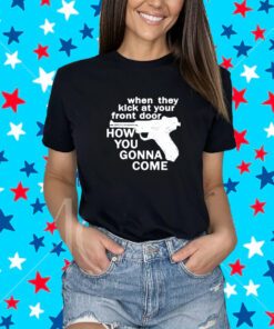 When They Kick At Your Front Door How You Gonna Come Shirt