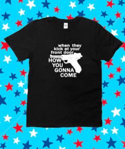 When They Kick At Your Front Door How You Gonna Come Shirt