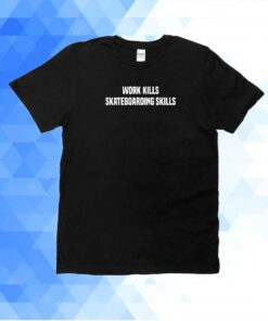 Work Kills Skateboarding Skills T-Shirt