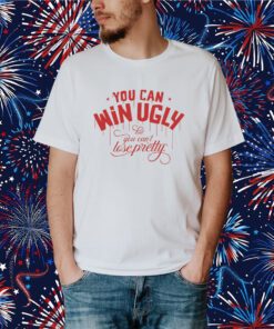 You Can Win Ugly But You Can't Lose Pretty T-Shirt