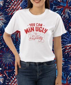 You Can Win Ugly But You Can't Lose Pretty T-Shirt