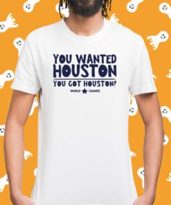 You wanted houston you got houston world champs T-Shirt