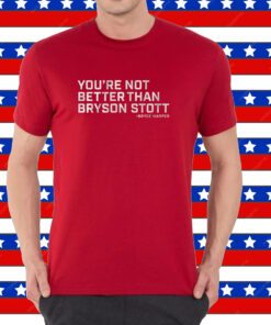 You're Not Better Than Bryson Stott Shirt