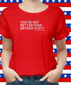 You're Not Better Than Bryson Stott Shirt