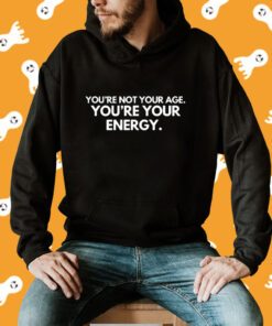 You're Not Your Age You're Your Energy T-Shirt