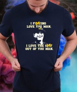 I Fucking Love You Man I Love The Shit Out Of You Man Jim Harbaugh T-Shirt