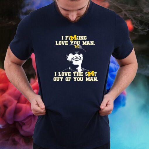 I Fucking Love You Man I Love The Shit Out Of You Man Jim Harbaugh T-Shirt
