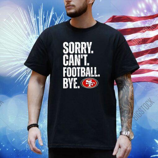 49ers Sorry Cant Football Bye Shirt