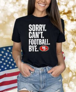 49ers Sorry Cant Football Bye Shirts