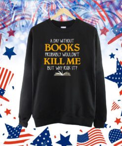 A Day Without Books Probably Wouldn’t Kill Me But Why Risk It TShirt