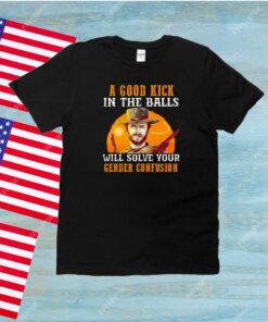 A Good Kick In The Balls Will Solve Your Gender Confusion Unisex Shirts