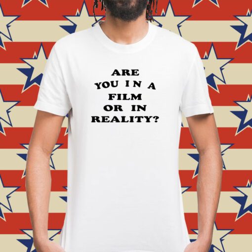 Are You In A Film Or In Reality Shirt