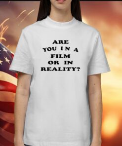 Are You In A Film Or In Reality Shirts