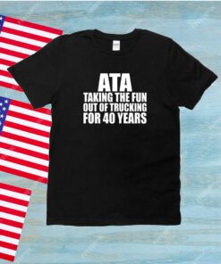 Ata Taking The Fun Out Of Trucking For 40 Years Shirt